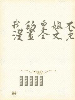 我的皇姐不好惹漫画全文免费阅读