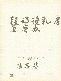 段奶后乳房变软怎么办