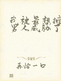 我被最想拥抱的男人威胁了免费观看漫画