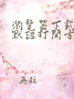 浏览器下载文件默认打开方式怎么改