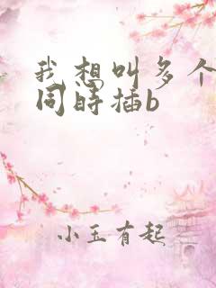 我想叫多个男人同时插b