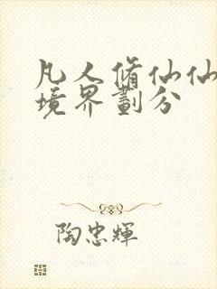 凡人修仙仙界篇境界划分