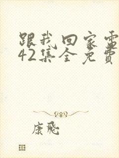 跟我回家电视剧42集全免费看