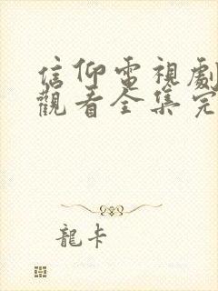 信仰电视剧免费观看全集完整版高清下载