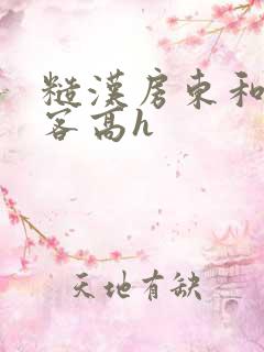 糙汉房东和女租客高h