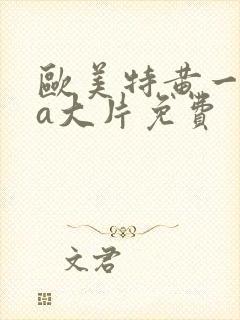 欧美特黄一级aa大片免费