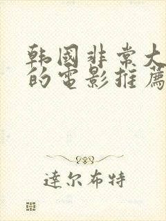 韩国非常大尺度的电影推荐最新