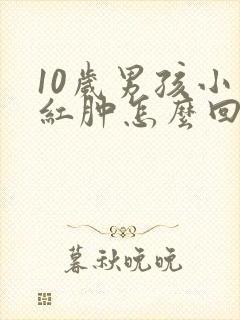 10岁男孩小鸡红肿怎么回事