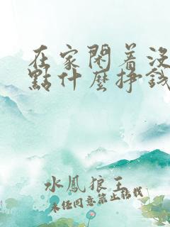 在家闲着没事干点什么挣钱