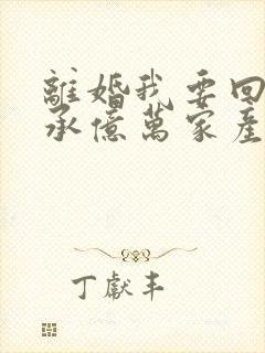 离婚我要回家继承亿万家产短剧免费版夏秋月