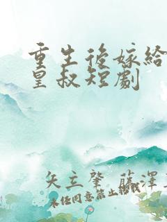 重生后嫁给前夫皇叔短剧