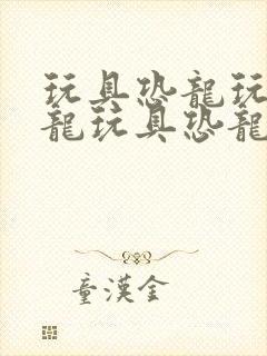 玩具恐龙玩具恐龙玩具恐龙