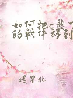 如何把c盘下载的软件移到d盘