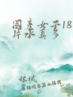 国产女子18毛片水真多