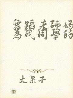 舞蹈老师妈妈沦为我同学的妻子