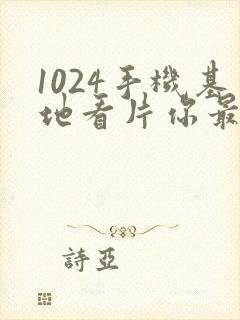 1024手机基地看片你最懂