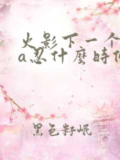 火影下一个高招a忍什么时候出