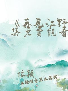 《再见江野》全集免费观看