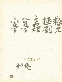 小公主拯救暴君爹爹短剧免费观看全集