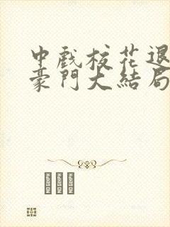 中戏校花退学嫁豪门大结局