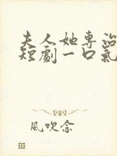 夫人她专治不服短剧一口气看完