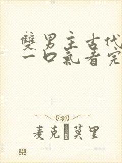 双男主古代小说一口气看完