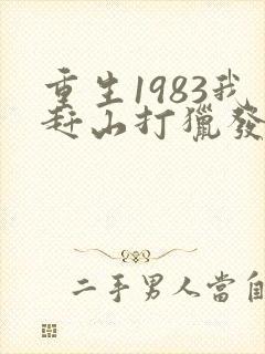 重生1983我赶山打猎发家致富txt下载
