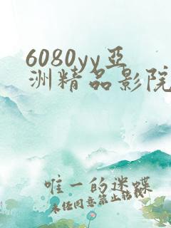6080yy亚洲精品影院