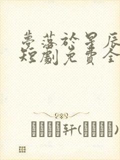 梦落于星辰之间短剧免费全集