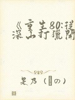 《重生80:从深山打猎开始发家》