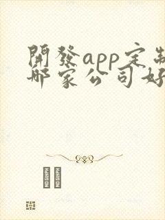 开发app定制哪家公司好