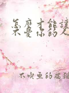 怎么才能让一个不爱你的人爱上你