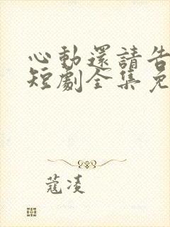 心动还请告诉我短剧全集免费观看