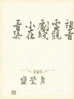 看小剧电视剧全集在线观看免费