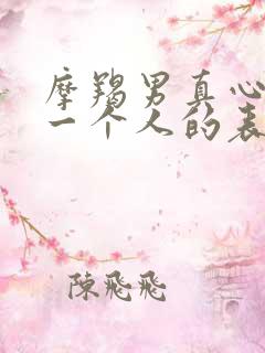 摩羯男真心喜欢一个人的表现