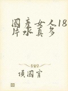 国产女人18毛片水真多