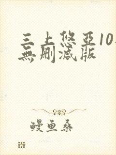 三上悠亚10部无删减版