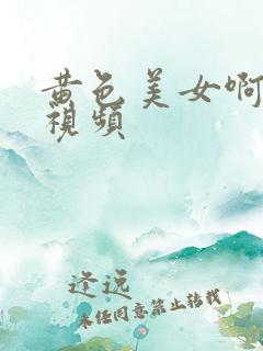 黄色美女啊啊啊视频