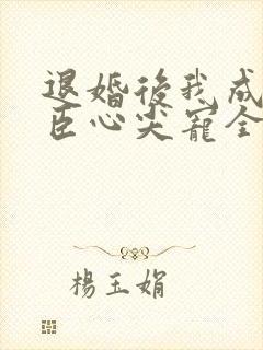 退婚后我成了权臣心尖宠全文免费