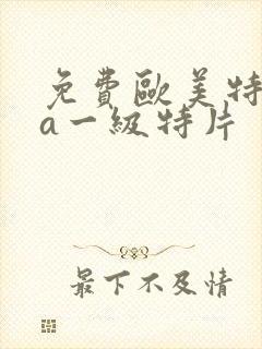 免费欧美特黄aa一级特片