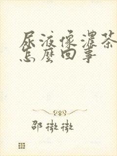 尿液像浓茶色是怎么回事