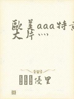 欧美aaa特黄大片灬