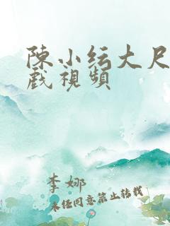 陈小纭大尺度床戏视频