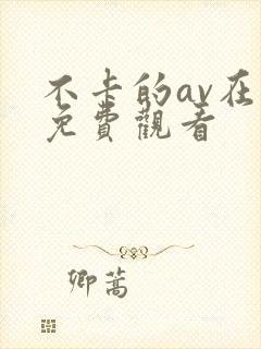 不卡的av在线免费观看