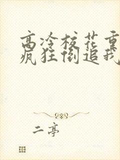 高冷校花重生了疯狂倒追我