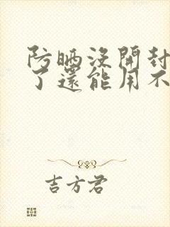 防晒没开封过期了还能用不