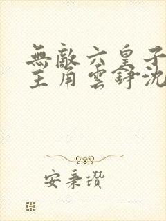 无敌六皇子小说主角云铮沈落雁