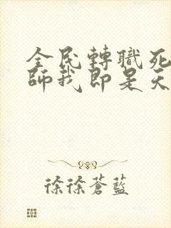 全民转职死灵法师我即是天灾林默语章节目录