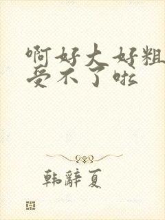 啊好大好粗好硬受不了啦