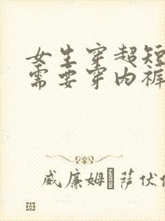 女生穿超短裙还需要穿内裤吗